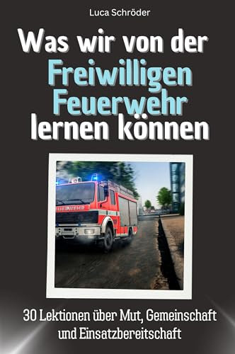 Was wir von der Freiwilligen Feuerwehr lernen können - Das perfekte Geschenk für Weihnachten und Geburtstag für Männer, Frauen und Teenager: 30 Lektionen über Mut, Gemeinschaft und Einsatzbereitschaft