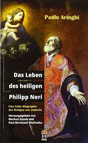Das Leben des heiligen Philipp Neri: Eine frühe Biographie des Heiligen neu entdeckt