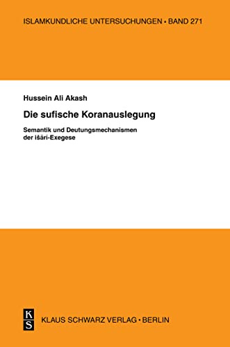Die sufische Koranauslegung: Semantik und Deutungsmechanismen der ishari-Exegese (Islamkundliche Untersuchungen, 271, Band 271)