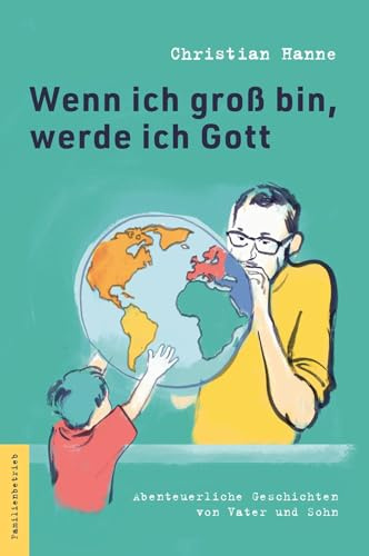 Wenn ich groß bin, werde ich Gott: Abenteuerliche Geschichten von Vater und Sohn
