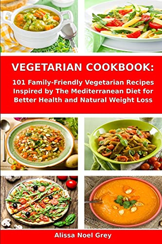 Vegetarian Cookbook: 101 Family-Friendly Vegetarian Recipes Inspired by The Mediterranean Diet for Better Health and Natural Weight Loss: ... Beginners: 1 (Healthy Plant-Based Recipes)