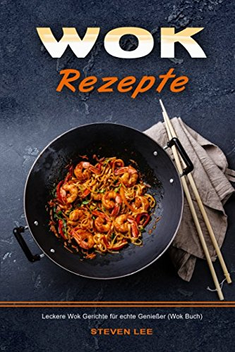 Wok Rezepte Leckere Wok Gerichte für echte Genießer (Wok Buch)