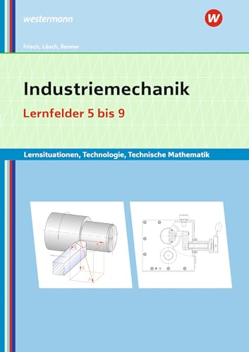 Industriemechanik Lernsituationen, Technologie, Technische Mathematik: Lernfelder 5-9 Lernsituationen (Metalltechnik, Industriemechanik, Zerspanungsmechanik: Lernsituationen)