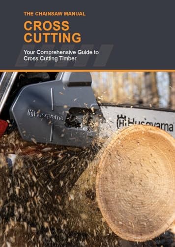 The Chainsaw Manual - Cross Cutting - A Comprehensive Guide to Cross Cutting Timber in 2025. Ideal for NPTC and LANTRA courses and assessments.