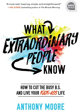 What Extraordinary People Know: How to Cut the Busy B.S. and Live Your Kick-Ass Life: 0 (Ignite Reads)