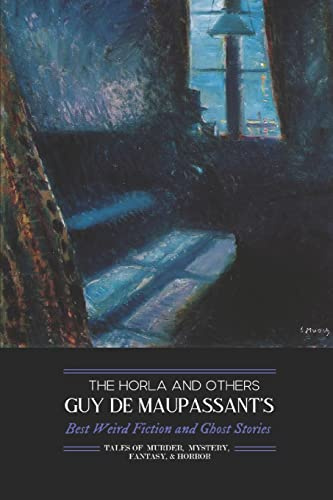 The Horla and Others: Guy de Maupassant's Best Weird Fiction and Ghost Stories: Tales of Mystery, Murder, Fantasy & Horror: Volume 2 (Oldstyle Tales' Horror Authors)