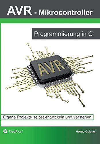 AVR Mikrocontroller - Programmierung in C: Eigene Projekte selbst entwickeln und verstehen