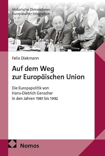 Auf dem Weg zur Europäischen Union: Die Europapolitik von Hans-Dietrich Genscher in den Jahren 1981 bis 1992 (Historische Dimensionen Europäischer Integration)
