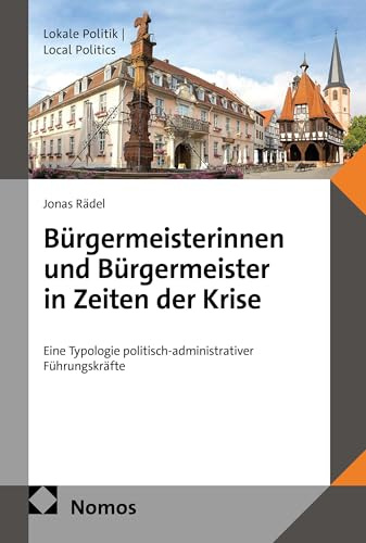 Bürgermeisterinnen und Bürgermeister in Zeiten der Krise: Eine Typologie politisch-administrativer Führungskräfte (Lokale Politik | Local Politics)