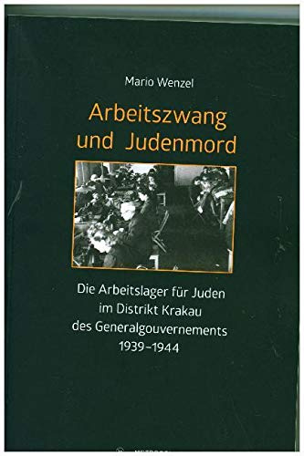 Arbeitszwang und Judenmord: Die Arbeitslager für Juden im Distrikt Krakau des Generalgouvernements 1939–1944