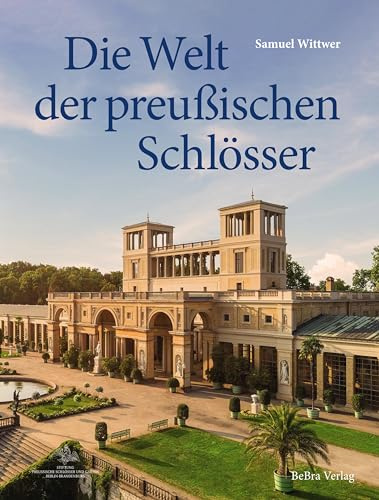 Die Welt der preußischen Schlösser: Glanzlichter der Baukunst in Berlin und Brandenburg