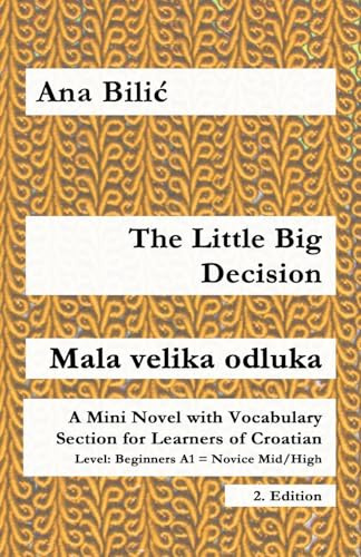The Little Big Decision / Mala velika odluka: A Mini Novel with Vocabulary Section for Learning Croatian, Beginners A1 = Novice Mid/High, 2. Edition (Croatian Made Easy)