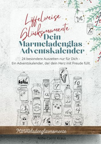 Löffelweise Glücksmomente: Dein Marmeladenglas-Adventskalender: 24 besondere Auszeiten nur für Dich - Ein Adventskalender, der dein Herz mit Freude füllt. (Marmeladenglasmomente)