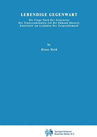Lebendige Gegenwart: Die Frage nach der Seinsweise des Transzendentalen Ich bei Edmund Husserl, Entwickelt am Leitfaden der Zeitproblematik (Phaenomenologica, 23, Band 23)
