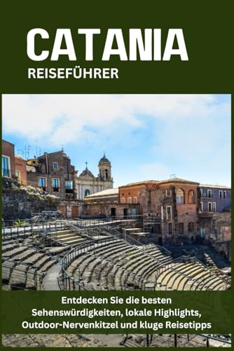 CATANIA REISEFÜHRER: Entdecken Sie die besten Sehenswürdigkeiten, lokale Highlights, Outdoor-Nervenkitzel und kluge Reisetipps