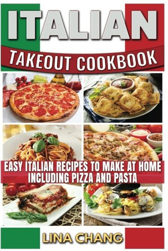 Italian Takeout Cookbook: Favorite Italian Takeout Recipes to Make at Home: Italian Recipes for Pizza, Pasta, Chicken, Desserts, Appetizers, Soup, Salad, Sandwich, Bread and Rice