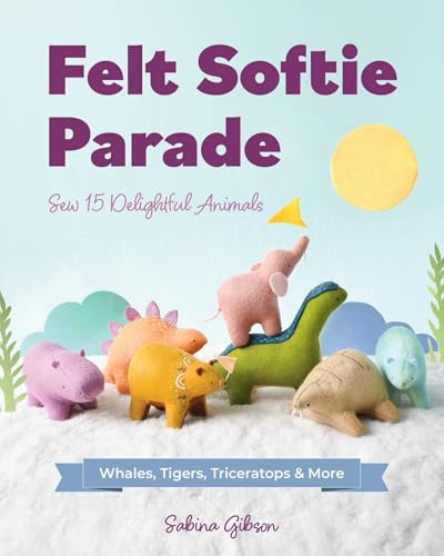 Felt Softie Parade: Sew 15 Delightful Animals