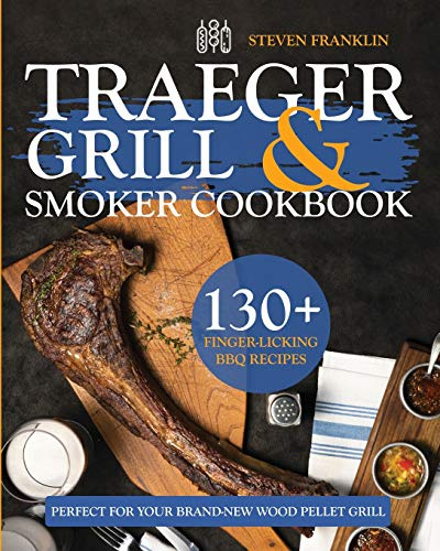 Traeger Grill & Smoker Cookbook: 130+ Finger-Licking BBQ Recipes Perfect for Your Brand-New Wood Pellet Grill