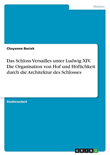 Das Schloss Versailles unter Ludwig XIV. Die Organisation von Hof und Höflichkeit durch die Architektur des Schlosses