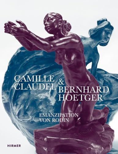 Camille Claudel und Bernhard Hoetger: Emanzipation von Rodin: Im Brennglas der Moderne - Skulpturen voll Vitalität und Strahlkraft!