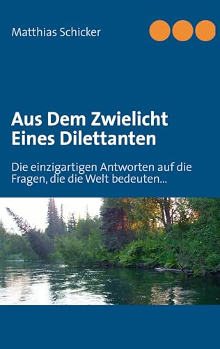 Aus Dem Zwielicht Eines Dilettanten: Die einzigartigen Antworten auf die Fragen, die die Welt bedeuten...