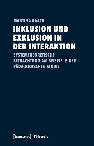 Inklusion und Exklusion in der Interaktion: Systemtheoretische Betrachtung am Beispiel einer pädagogischen Studie (Pädagogik)