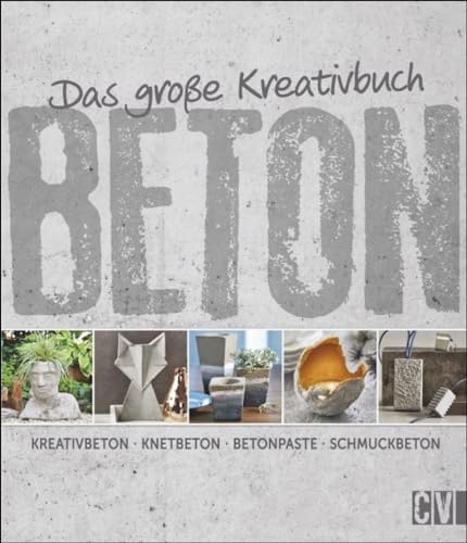 Das große Kreativbuch Beton: Kreativbeton - Knetbeton - Betonpaste - Schmuckbeton