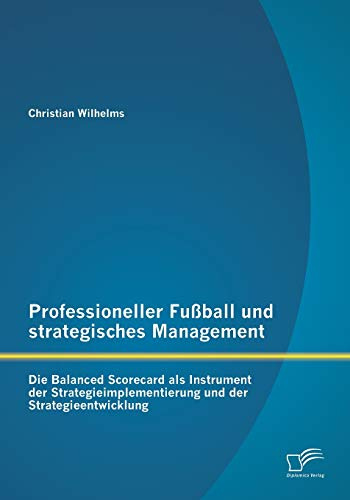 Professioneller Fußball und strategisches Management: Die Balanced Scorecard als Instrument der Strategieimplementierung und der Strategieentwicklung