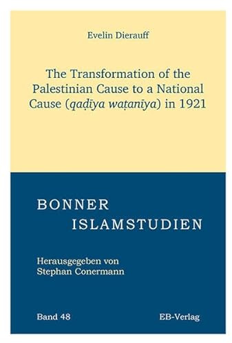 The Transformation of the Palestinian Cause to a National Cause (qaḍīya waṭanīya) in 1921 (Bonner Islamstudien)