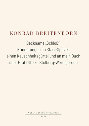 Deckname Schloß.: Erinnerungen an Stasi-Spitzel, einen Keuschheitsgürtel und an mein Buch über Graf Otto zu Stolberg-Wernigerode
