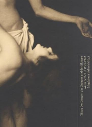 Tänze des Lasters, des Grauens und der Ekstase: Anita Berber in Wien 1922 (Beiträge zur Geschichte der Fotografie in Österreich)