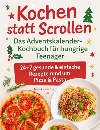 Kochen statt Scrollen: Das Adventskalender-Kochbuch für hungrige Teenager – 24 + 7 gesunde & einfache Rezepte rund um Pizza und Pasta