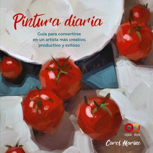 Pintura diaria. Guía para convertirse en un artista más creativo, productivo y exitoso (ESPACIO DE DISEÑO)