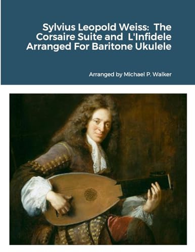 Sylvius Leopold Weiss: The Corsaire Suite and L'Infidele Arranged For Baritone Ukulele