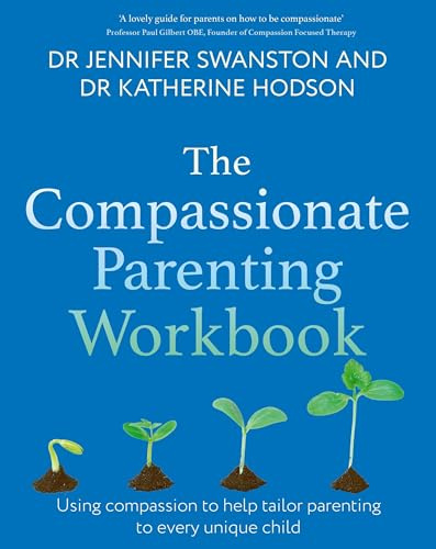 The Compassionate Parenting Workbook: Using compassion to help tailor parenting to every unique child (Compassion Focused Therapy)