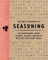 The Encyclopedia of Seasoning: 350 Marinades, Rubs, Glazes, Sauces, Bastes and Butters for Every Meal (Encyclopedia Cookbooks)