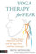 Yoga Therapy for Fear: Treating Anxiety, Depression and Rage With the Vagus Nerve and Other Techniques