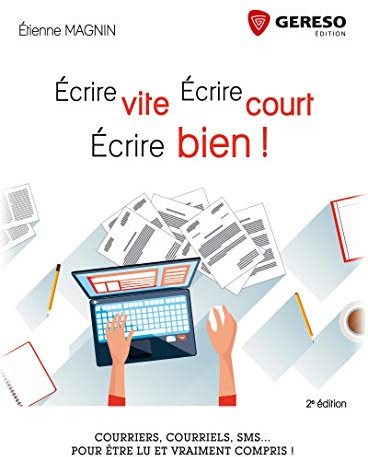 Ecrire vite, écrire court, écrire bien !: Courriers, courriels, SMS... Pour être lu et vraiment compris !