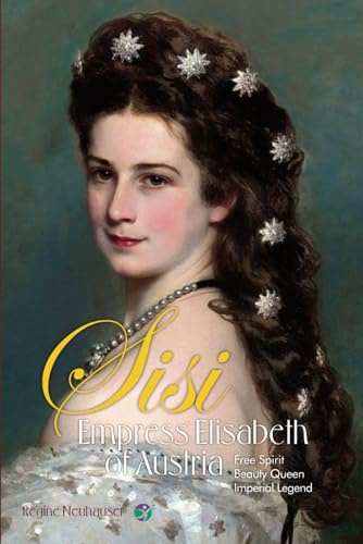 Empress Elisabeth of Austria: Free Spirit, Beauty Queen & Imperial Legend