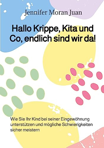 Hallo Krippe, Kita und Co, endlich sind wir da!: Wie Sie Ihr Kind bei seiner Eingewöhnung unterstützen und mögliche Schwierigkeiten sicher meistern