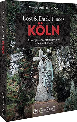 Bruckmann Dark Tourism Guide – Lost & Dark Places Köln: 33 vergessene, verlassene und unheimliche Orte