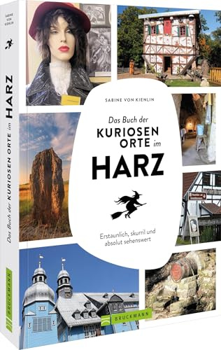 Das Buch der kuriosen Orte im Harz: Erstaunlich, skurril und absolut sehenswert