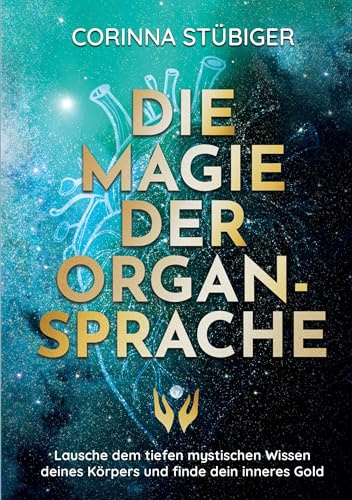 Die Magie der Organsprache: Lausche dem mystischen Wissen deines Körpers und finde dein inneres Gold