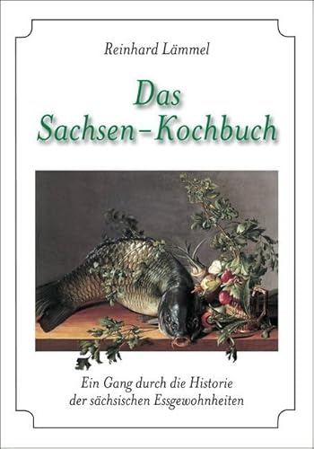 Das Sachsen-Kochbuch: Ein Gang durch die Historie der sächsischen Essgewohnheiten