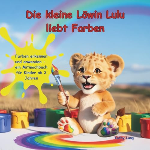 Die kleine Löwin Lulu liebt Farben: Farben entdecken und kennenlernen - ein Mitmachbuch für Kinder ab 2 Jahren - ein farbenfroher Lernspaß für kleine Entdeckerhände