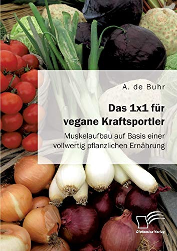 Das 1x1 für vegane Kraftsportler. Muskelaufbau auf Basis einer vollwertig pflanzlichen Ernährung