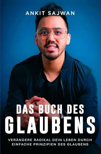 Das Buch des Glaubens: Verändere radikal dein Leben durch einfache Prinzipien des Glaubens