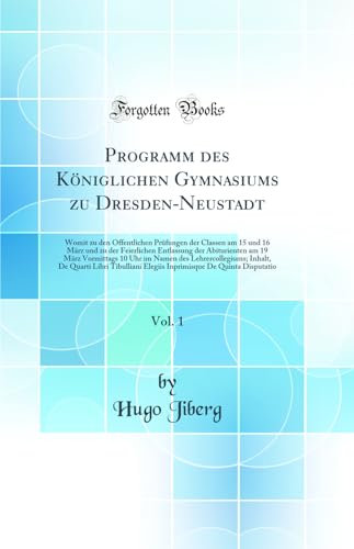 Programm des Königlichen Gymnasiums zu Dresden-Neustadt, Vol. 1: Womit zu den Öffentlichen Prüfungen der Classen am 15 und 16 März und zu der ... 10 Uhr im Namen des Lehrercollegiums; Inhalt,