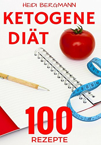 Ketogene Diät: Abnehmen mit 100 tollen Rezepten für Frühstück, Mittagessen, Abendessen und Desserts