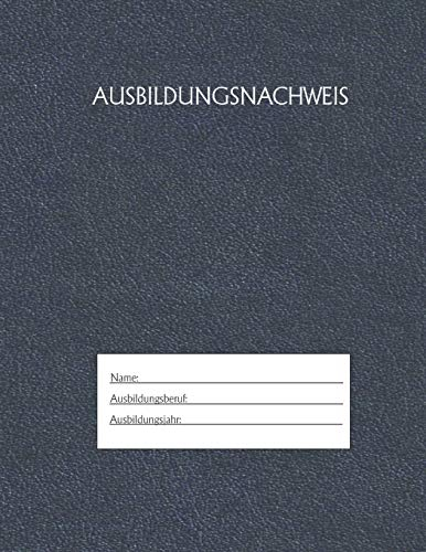 Ausbildungsnachweis: Berichtsheft Ausbildung / Ausbildungsnachweisheft täglich/wöchentlich / ausreichend für 1 Lehrjahr / 1Woche je Seite/ Montag bis Sonntag / Motiv Blau